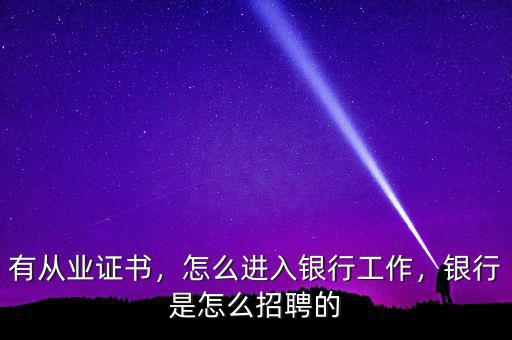 有從業(yè)證書，怎么進(jìn)入銀行工作，銀行是怎么招聘的