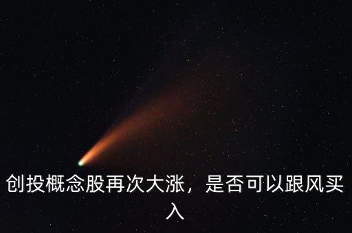 創(chuàng)投概念股再次大漲，是否可以跟風(fēng)買入