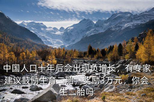 中國(guó)人口十年后會(huì)出現(xiàn)負(fù)增長(zhǎng)，有專家建議鼓勵(lì)生育二胎，獎(jiǎng)勵(lì)3萬(wàn)元，你會(huì)生二胎嗎