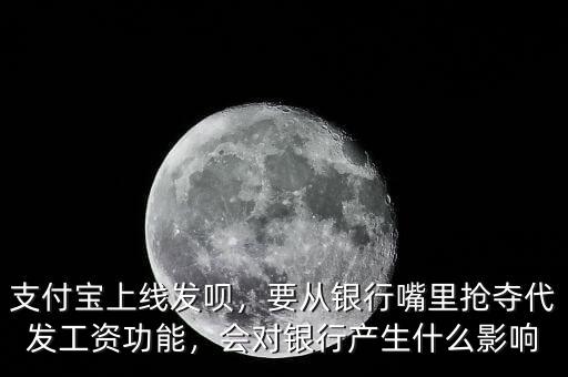 支付寶上線發(fā)唄，要從銀行嘴里搶奪代發(fā)工資功能，會(huì)對(duì)銀行產(chǎn)生什么影響
