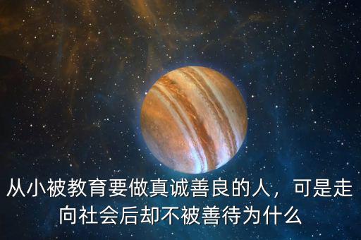 從小被教育要做真誠(chéng)善良的人，可是走向社會(huì)后卻不被善待為什么