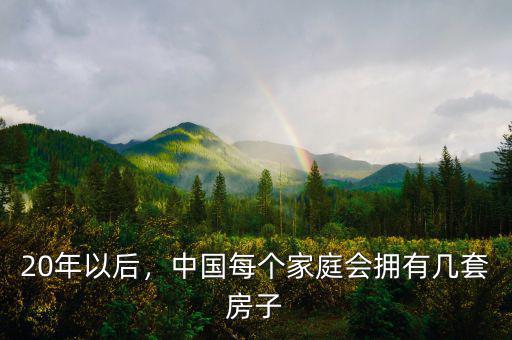 20年以后，中國(guó)每個(gè)家庭會(huì)擁有幾套房子