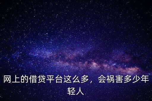 網(wǎng)上的借貸平臺這么多，會禍害多少年輕人