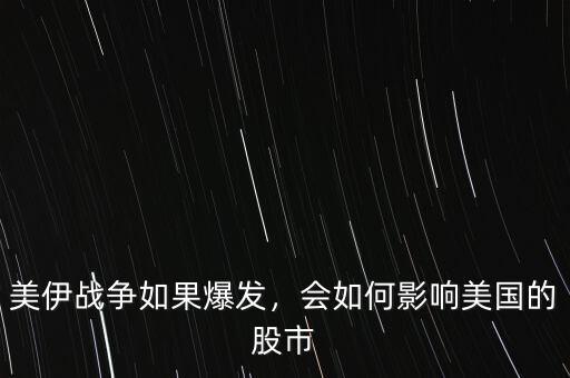 美伊戰(zhàn)爭如果爆發(fā)，會如何影響美國的股市