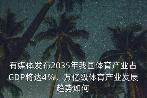 有媒體發(fā)布2035年我國體育產(chǎn)業(yè)占GDP將達(dá)4％，萬億級體育產(chǎn)業(yè)發(fā)展趨勢如何