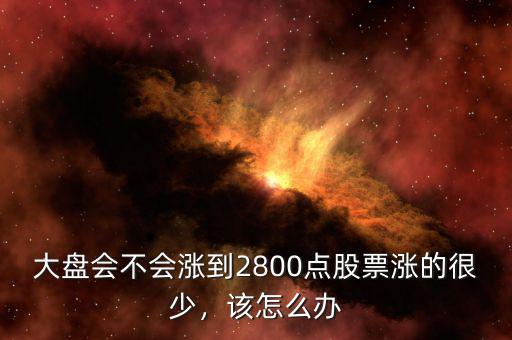 大盤會不會漲到2800點股票漲的很少，該怎么辦