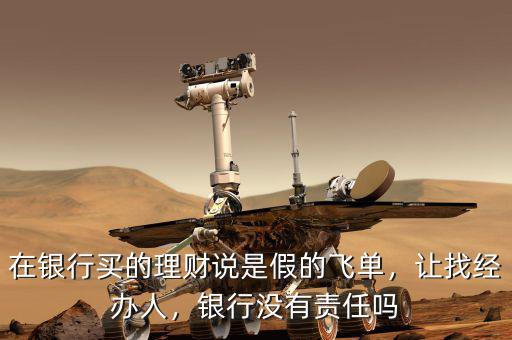 在銀行買的理財說是假的飛單，讓找經(jīng)辦人，銀行沒有責(zé)任嗎