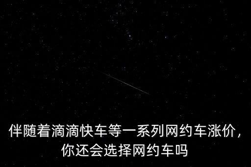 伴隨著滴滴快車等一系列網(wǎng)約車漲價(jià)，你還會(huì)選擇網(wǎng)約車嗎