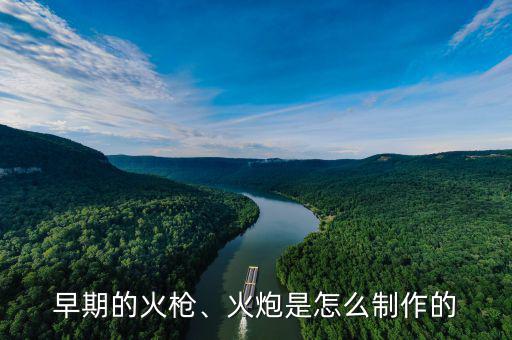 早期的火槍、火炮是怎么制作的