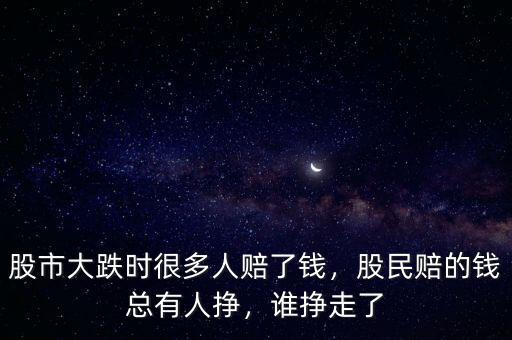 股市大跌時(shí)很多人賠了錢，股民賠的錢總有人掙，誰掙走了