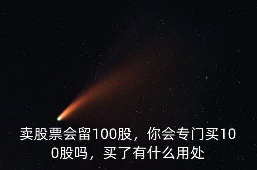 賣股票會(huì)留100股，你會(huì)專門買100股嗎，買了有什么用處