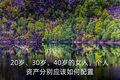 20歲、30歲、40歲的女人，個(gè)人資產(chǎn)分別應(yīng)該如何配置