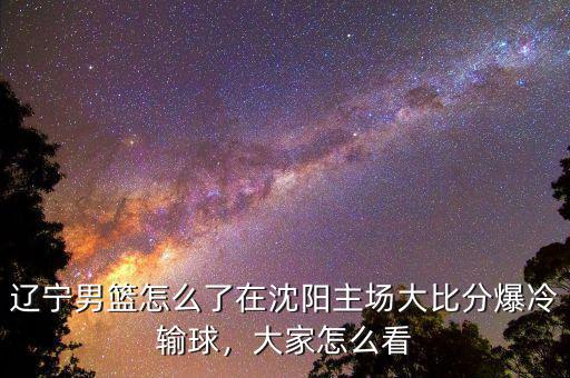 遼寧男籃怎么了在沈陽主場大比分爆冷輸球，大家怎么看