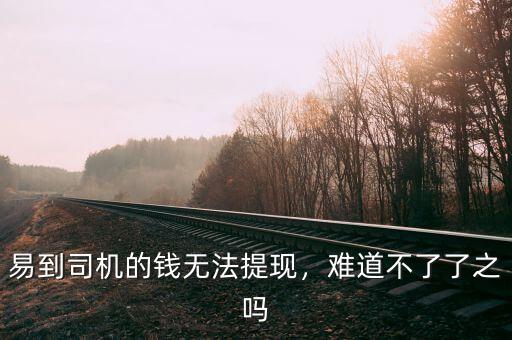 易到司機(jī)的錢無法提現(xiàn)，難道不了了之嗎