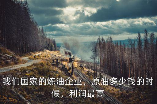 我們國(guó)家的煉油企業(yè)，原油多少錢的時(shí)候，利潤(rùn)最高