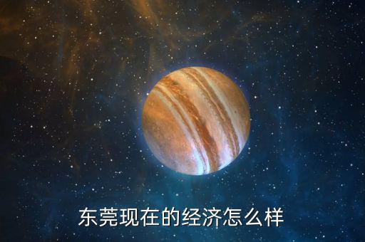東莞現(xiàn)在的經濟怎么樣