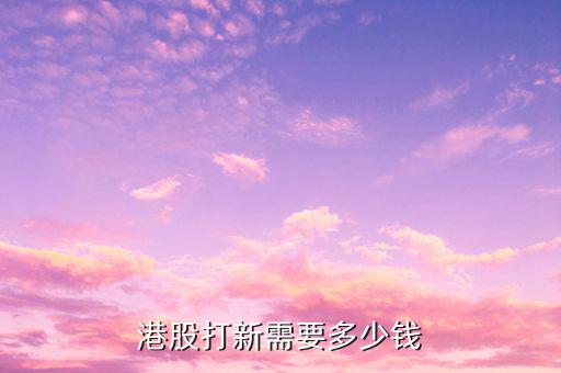 買(mǎi)港股要多少資金,港股打新需要多少錢(qián)