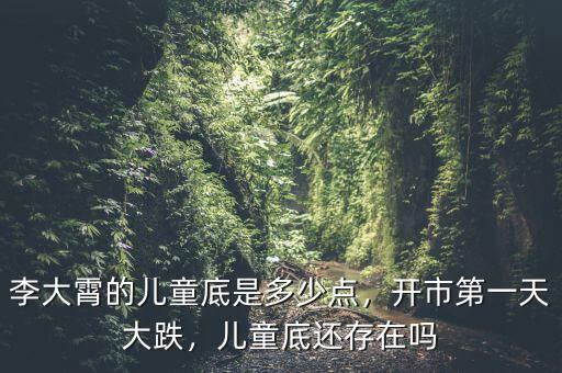 李大霄的兒童底是多少點(diǎn)，開市第一天大跌，兒童底還存在嗎