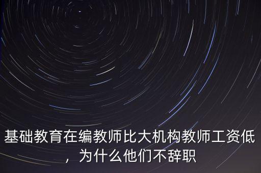 基礎教育在編教師比大機構教師工資低，為什么他們不辭職