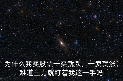 為什么我買股票一買就跌，一賣就漲，難道主力就盯著我這一手嗎
