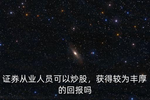 證券從業(yè)人員可以炒股，獲得較為豐厚的回報嗎