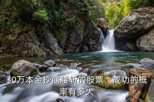 30萬本金抄底腰斬的股票，成功的概率有多大