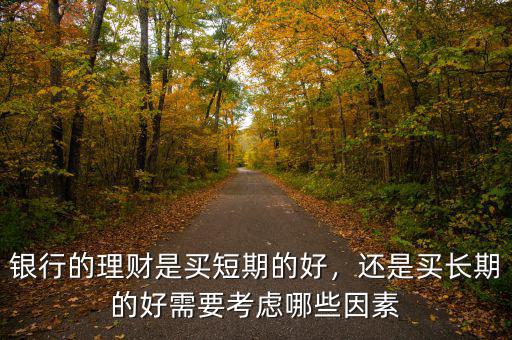 銀行的理財是買短期的好，還是買長期的好需要考慮哪些因素