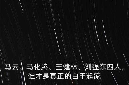 馬云、馬化騰、王健林、劉強東四人，誰才是真正的白手起家
