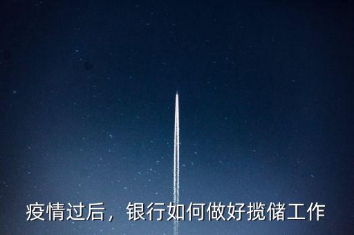 疫情過后，銀行如何做好攬儲(chǔ)工作