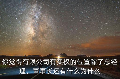 你覺得有限公司有實(shí)權(quán)的位置除了總經(jīng)理，董事長(zhǎng)還有什么為什么