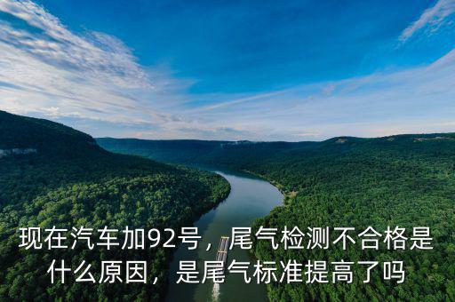 現(xiàn)在汽車加92號，尾氣檢測不合格是什么原因，是尾氣標(biāo)準(zhǔn)提高了嗎