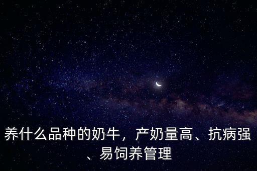 養(yǎng)什么品種的奶牛，產(chǎn)奶量高、抗病強(qiáng)、易飼養(yǎng)管理