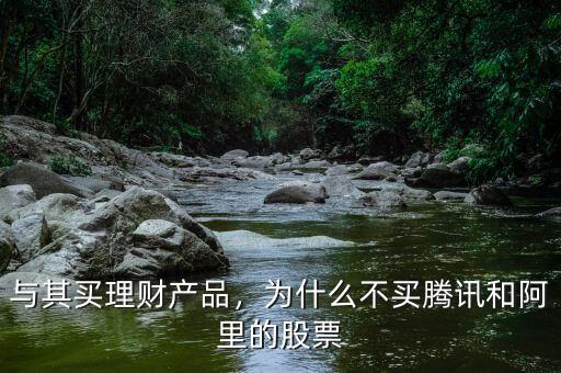 與其買理財(cái)產(chǎn)品，為什么不買騰訊和阿里的股票