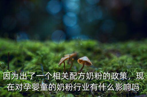 因為出了一個相關(guān)配方奶粉的政策，現(xiàn)在對孕嬰童的奶粉行業(yè)有什么影響嗎