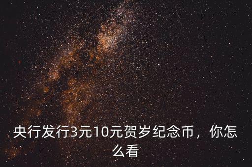 央行發(fā)行3元10元賀歲紀(jì)念幣，你怎么看