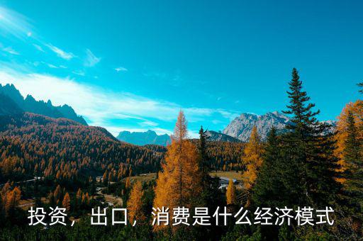 投資，出口，消費(fèi)是什么經(jīng)濟(jì)模式