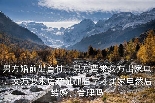 男方婚前出首付，男方要求女方出家電，女方要求房產(chǎn)證加名字才買家電然后結(jié)婚，合理嗎
