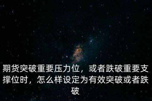 期貨突破重要壓力位，或者跌破重要支撐位時(shí)，怎么樣設(shè)定為有效突破或者跌破