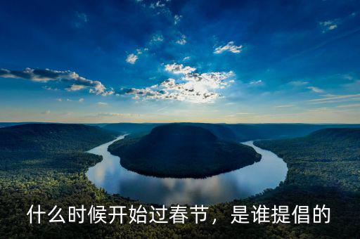 什么時(shí)候開始過春節(jié)，是誰提倡的