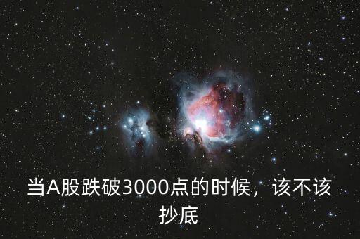 當(dāng)A股跌破3000點(diǎn)的時候，該不該抄底