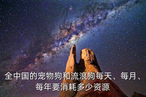 全中國的寵物狗和流浪狗每天、每月、每年要消耗多少資源