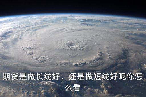 期貨是做長線好，還是做短線好呢你怎么看
