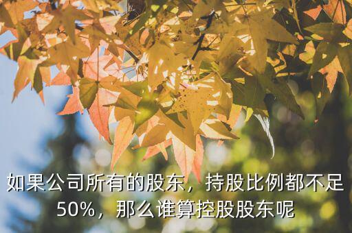 如果公司所有的股東，持股比例都不足50%，那么誰算控股股東呢