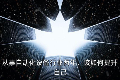 從事自動化設備行業(yè)兩年，該如何提升自己