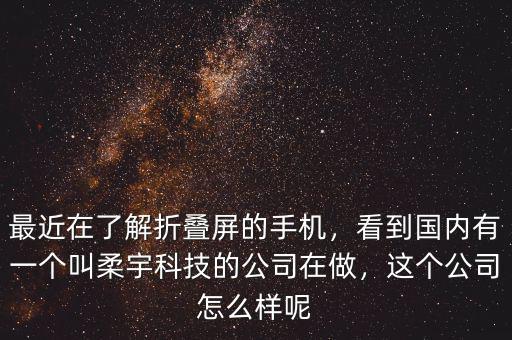 最近在了解折疊屏的手機(jī)，看到國內(nèi)有一個叫柔宇科技的公司在做，這個公司怎么樣呢