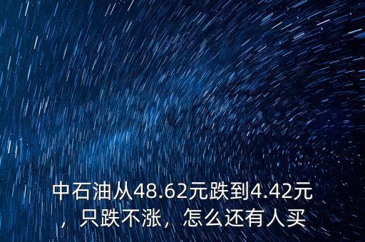 中石油從48.62元跌到4.42元，只跌不漲，怎么還有人買