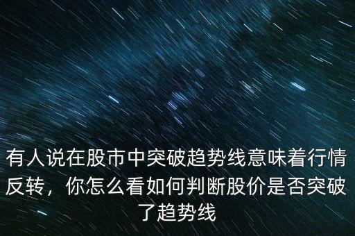有人說在股市中突破趨勢線意味著行情反轉(zhuǎn)，你怎么看如何判斷股價是否突破了趨勢線