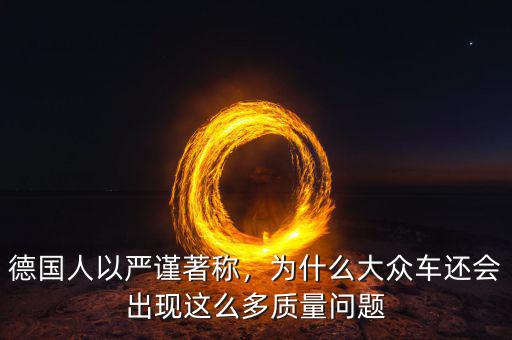 德國人以嚴(yán)謹(jǐn)著稱，為什么大眾車還會出現(xiàn)這么多質(zhì)量問題