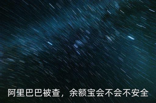 阿里巴巴被查，余額寶會不會不安全