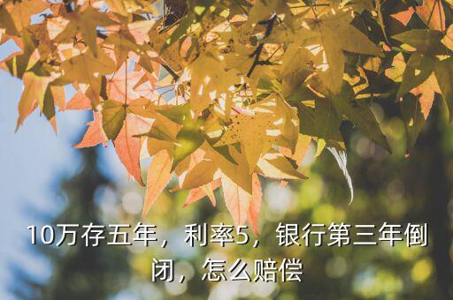 10萬存五年，利率5，銀行第三年倒閉，怎么賠償